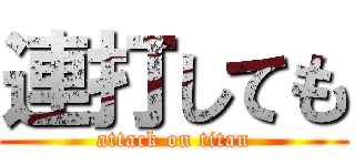 連打しても (attack on titan)