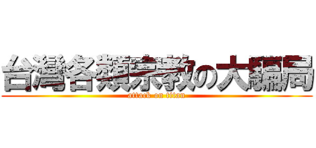 台灣各類宗教の大騙局 (attack on titan)