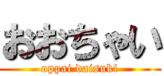 おおちゃい (oppai daisuki)