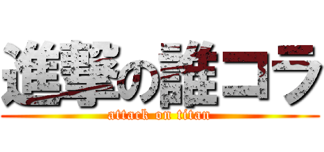 進撃の誰コラ (attack on titan)