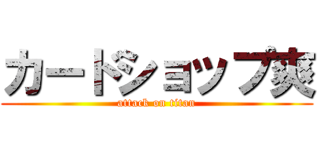カードショップ爽 (attack on titan)