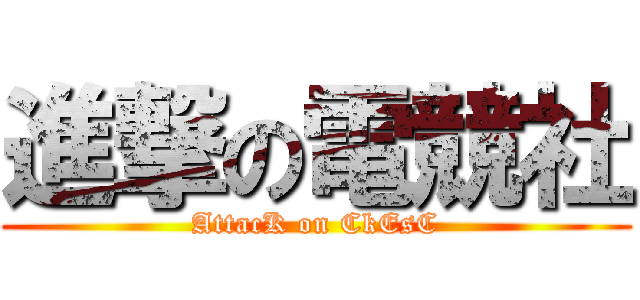 進撃の電競社 (AttacK on CkEsC)