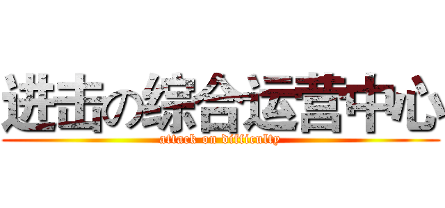 进击の综合运营中心 (attack on difficulty)