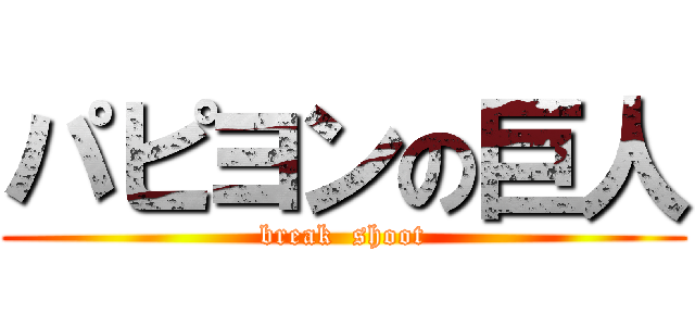 パピヨンの巨人 (break  shoot)