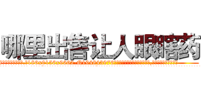 哪里出售让人眼瞎药 (哪里出售让人眼瞎药【电.话186x0156x9662-Q194843976林氏药业】我们做的是长期生意,靠的是老客户长期支持
参考消息网2月20日报道 韩媒称，“剩女多、离婚率高的城市，房价一定会上涨。”这是中国经济学家金岩石2016年12月参加在上海举行的房地产相关论坛时说的话。
)
