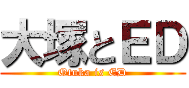 大塚とＥＤ (Otuka is ED)