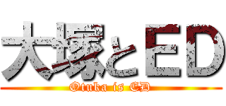 大塚とＥＤ (Otuka is ED)