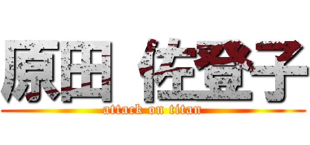 原田 佐登子 (attack on titan)