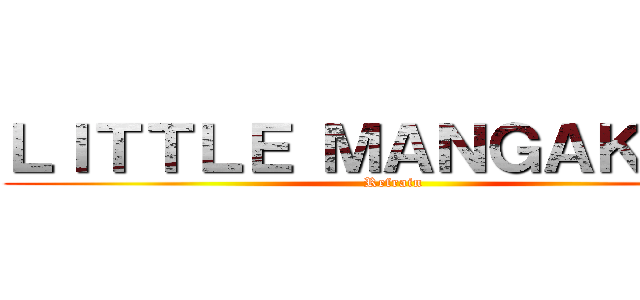 ＬＩＴＴＬＥ ＭＡＮＧＡＫＡＳ！ (Refrain)