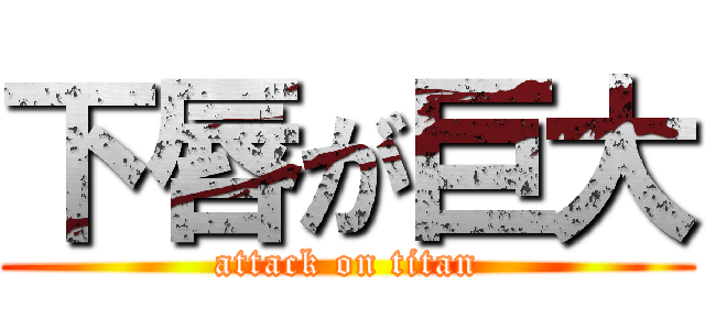 下唇が巨大 (attack on titan)