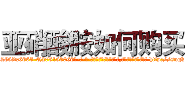 亚硝酸胺如何购买 (亚硝酸胺如何购买【电-186x2687x6963-Q278180069元-吉-药-业】我们做的是长期生意,靠的是老客户长期支持 http://sngk.net/NkT9v0
)