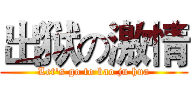 出狱の激情 (Let's go to bao ju hua)