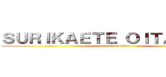 ＳＵＲＩＫＡＥＴＥ ＯＩＴＡＮＯＳＡ (attack on titan)