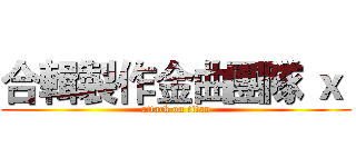 合輯製作金曲團隊 ｘ  (attack on titan)