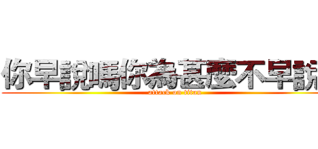 你早說嗎你為甚麼不早說呢 (attack on titan)