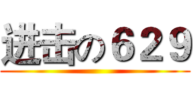 进击の６２９ ()