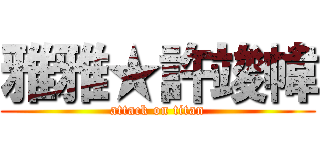 雅雅★許竣幃 (attack on titan)