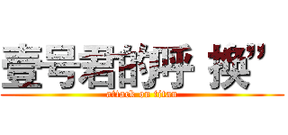 壹号君的呼“换” (attack on titan)