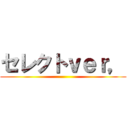 セレクトｖｅｒ， ()