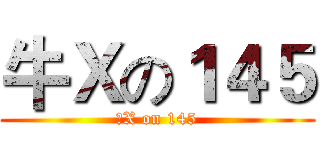 牛Ｘの１４５ (牛X on 145)