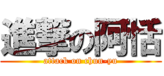 進撃の阿恬 (attack on chun-yu)