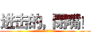 进击的，閉嘴！ (啊啊啊啊啊啊啊啊啊啊啊啊啊啊)