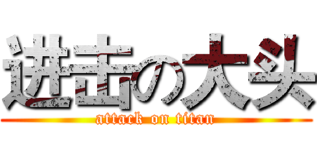 进击の大头 (attack on titan)