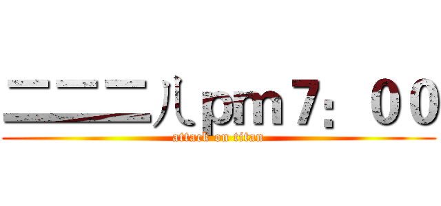 二二二ㄦｐｍ７：００ (attack on titan)