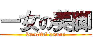 一女の美脚 (beautiful woman)