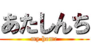 あたしんち (my home)