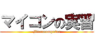 マイコンの実習 (Microcomputer)