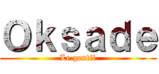 Ｏｋｓａｄｅ (Le gentil)