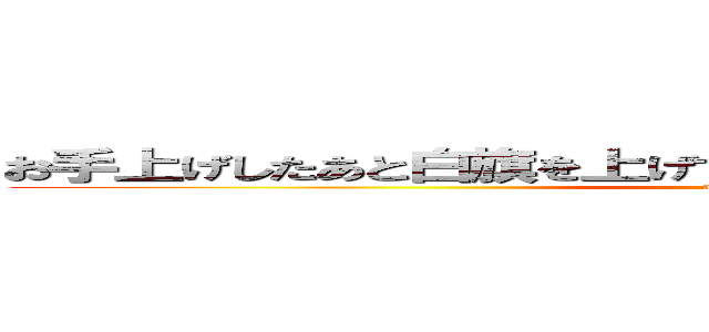 お手上げしたあと白旗を上げて降参ボタンを連打するしかない (akiramemasu)