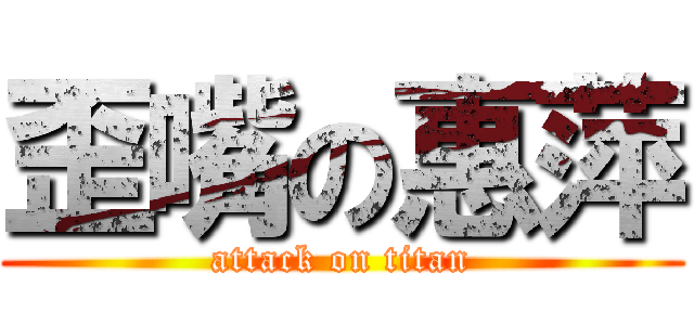 歪嘴の惠萍 (attack on titan)