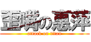 歪嘴の惠萍 (attack on titan)