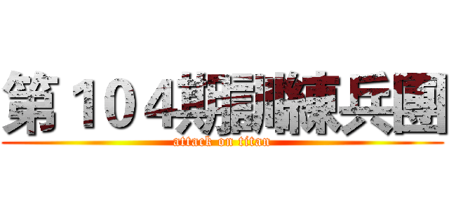 第１０４期訓練兵團 (attack on titan)