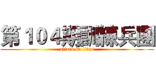 第１０４期訓練兵團 (attack on titan)