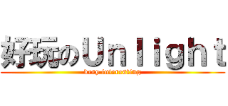好玩のＵｎｌｉｇｈｔ (very interesting)