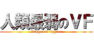 人類最弱のＶＦ (Vanguard fighter)