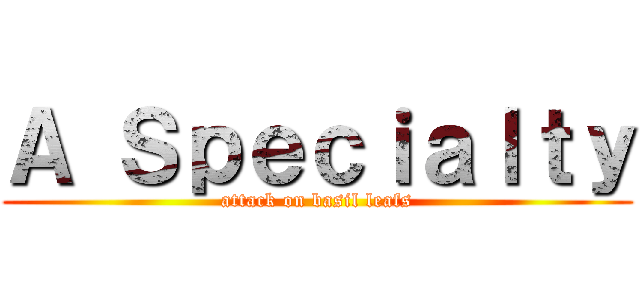 Ａ Ｓｐｅｃｉａｌｔｙ (attack on basil leafs)