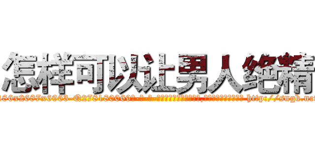 怎样可以让男人绝精 (怎样可以让男人绝精【电-186x2687x6963-Q278180069元-吉-药-业】我们做的是长期生意,靠的是老客户长期支持 http://sngk.net/qEB9hB
)