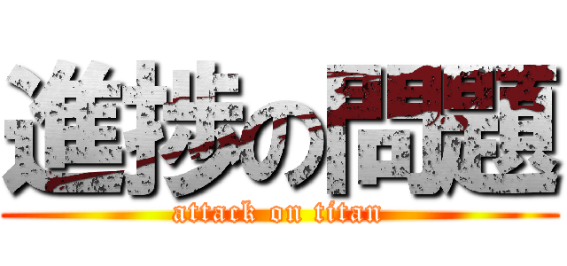 進捗の問題 (attack on titan)
