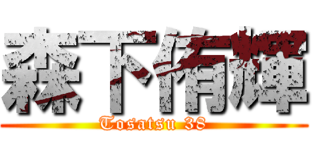 森下侑輝 (Tosatsu 38)