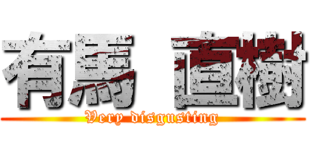 有馬 直樹 (Very disgusting)