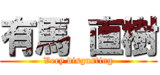 有馬 直樹 (Very disgusting)