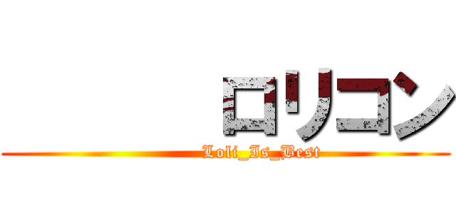       ロリコン (            Loli_Is_Best)