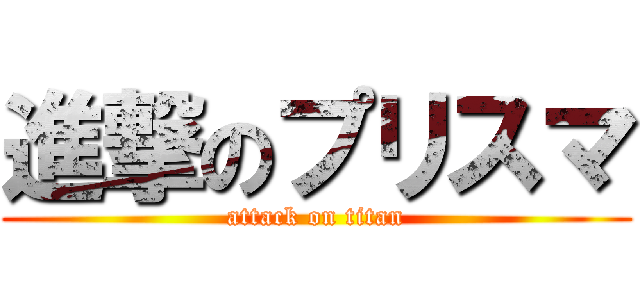 進撃のプリスマ (attack on titan)