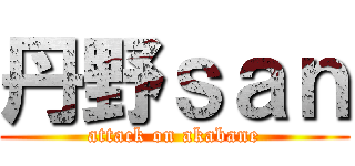 丹野ｓａｎ (attack on akabane)