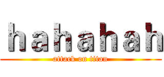 ｈａｈａｈａｈ (attack on titan)