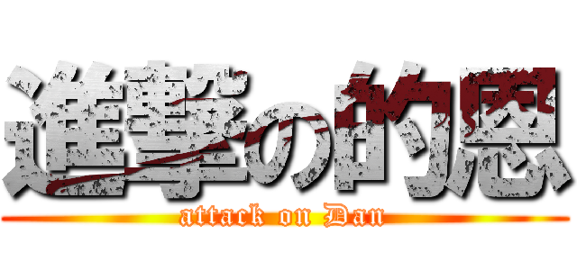 進撃の的恩 (attack on Dan)